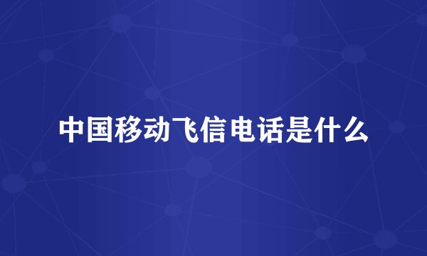 中国移动飞信电话是什么