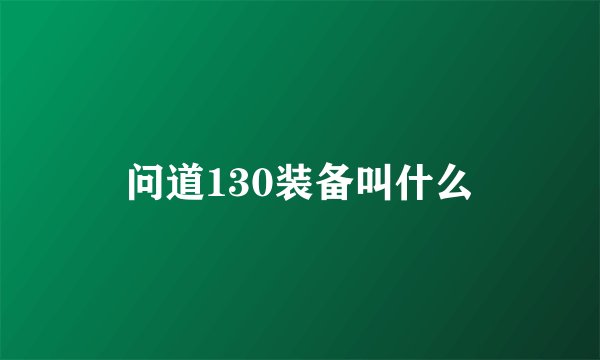 问道130装备叫什么