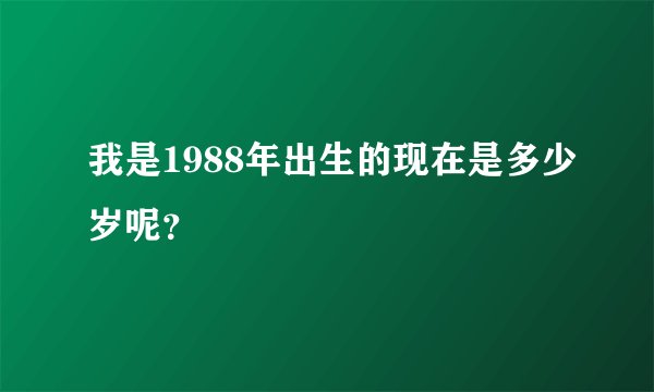 我是1988年出生的现在是多少岁呢？