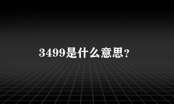 3499是什么意思？