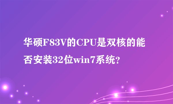华硕F83V的CPU是双核的能否安装32位win7系统？