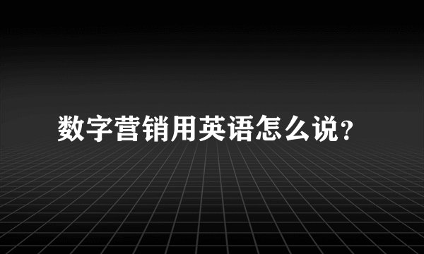 数字营销用英语怎么说？