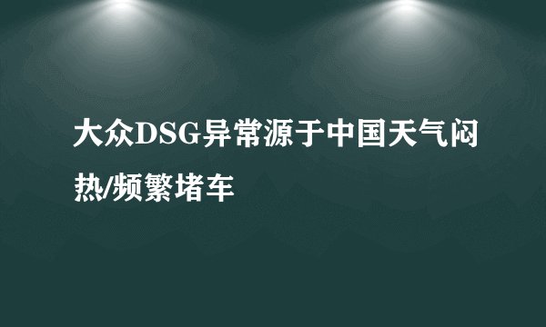大众DSG异常源于中国天气闷热/频繁堵车