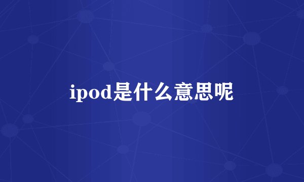 ipod是什么意思呢