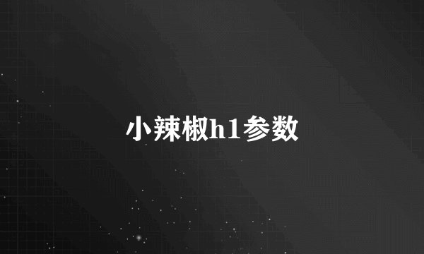 小辣椒h1参数
