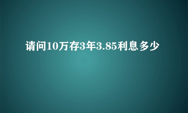 请问10万存3年3.85利息多少