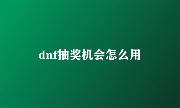 dnf抽奖机会怎么用