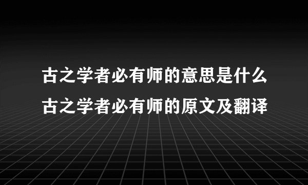 古之学者必有师的意思是什么古之学者必有师的原文及翻译