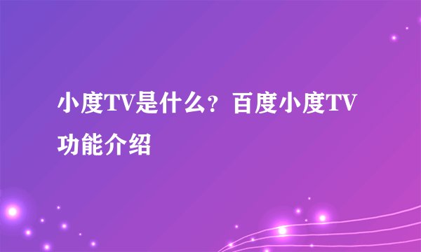 小度TV是什么？百度小度TV功能介绍