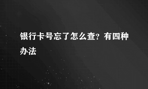 银行卡号忘了怎么查？有四种办法