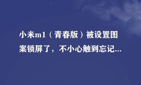 小米m1（青春版）被设置图案锁屏了，不小心触到忘记图案了，手机出现了，您的手机已经被被保护锁定请插...