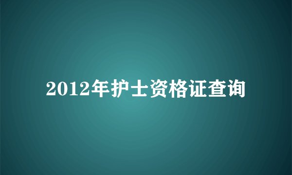 2012年护士资格证查询