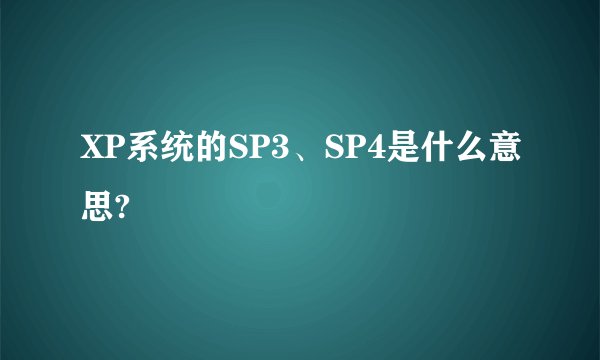 XP系统的SP3、SP4是什么意思?