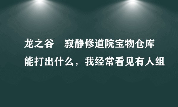龙之谷 寂静修道院宝物仓库能打出什么，我经常看见有人组