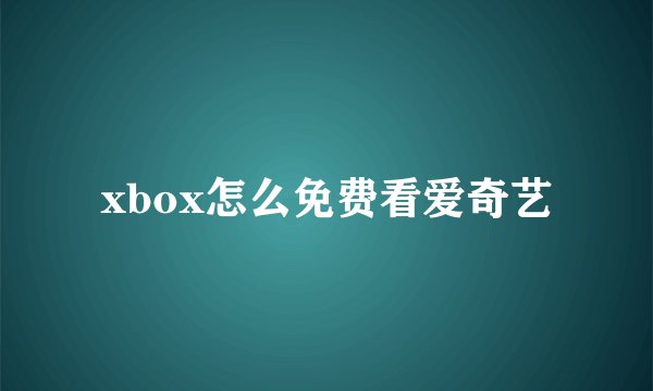 xbox怎么免费看爱奇艺