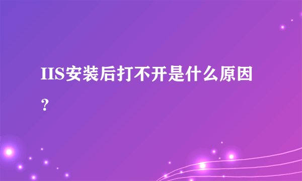 IIS安装后打不开是什么原因？