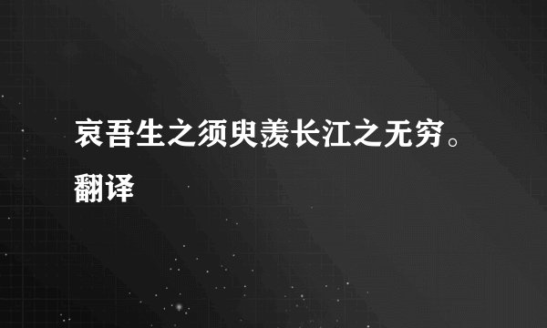 哀吾生之须臾羡长江之无穷。翻译