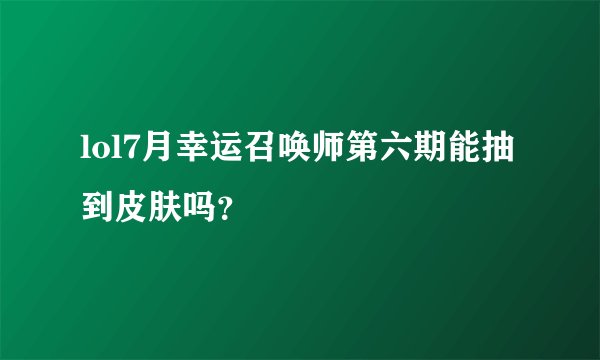 lol7月幸运召唤师第六期能抽到皮肤吗?