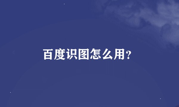 百度识图怎么用？