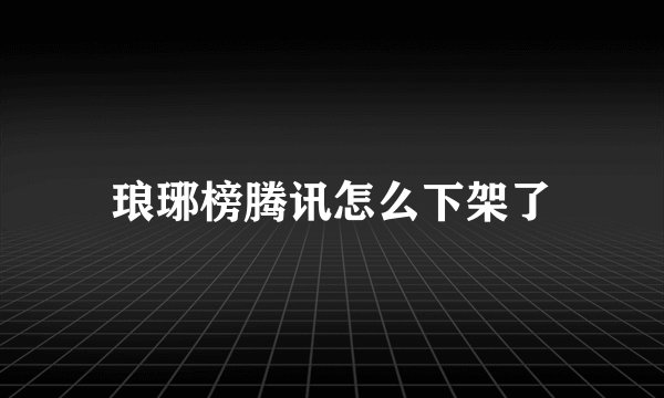琅琊榜腾讯怎么下架了