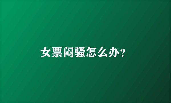 女票闷骚怎么办？