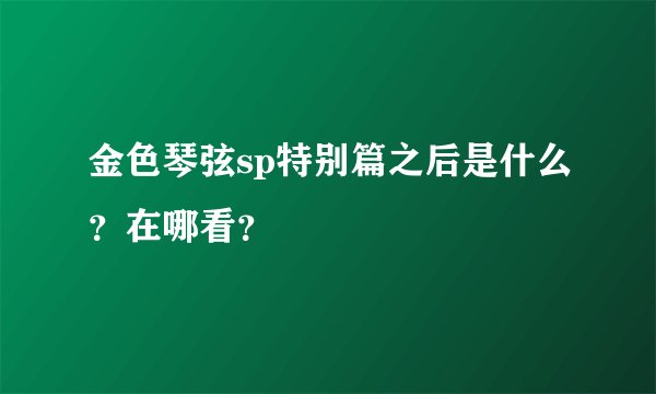 金色琴弦sp特别篇之后是什么？在哪看？