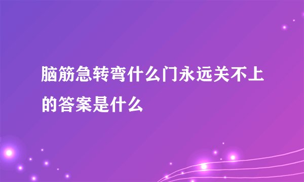 脑筋急转弯什么门永远关不上的答案是什么