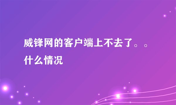 威锋网的客户端上不去了。。什么情况