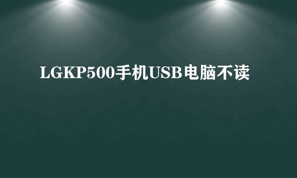 LGKP500手机USB电脑不读
