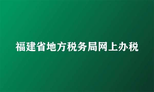 福建省地方税务局网上办税