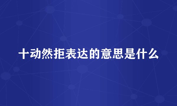 十动然拒表达的意思是什么