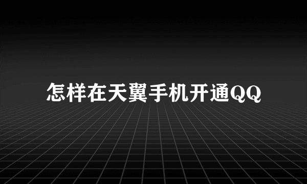 怎样在天翼手机开通QQ