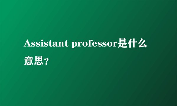 Assistant professor是什么意思？