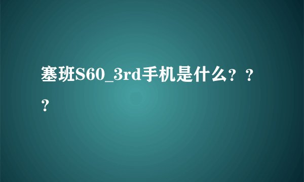 塞班S60_3rd手机是什么？？？