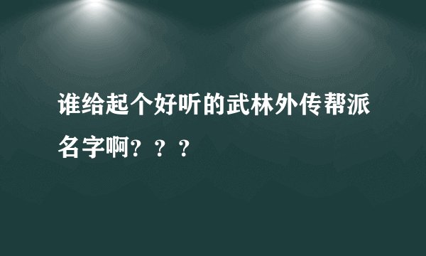 谁给起个好听的武林外传帮派名字啊？？？