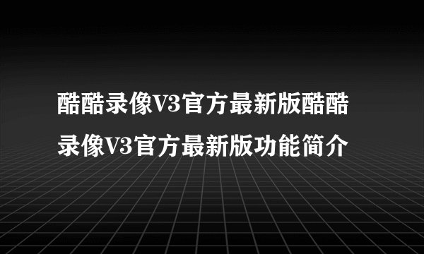 酷酷录像V3官方最新版酷酷录像V3官方最新版功能简介