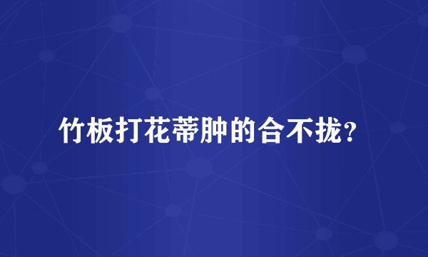 竹板打花蒂肿的合不拢？