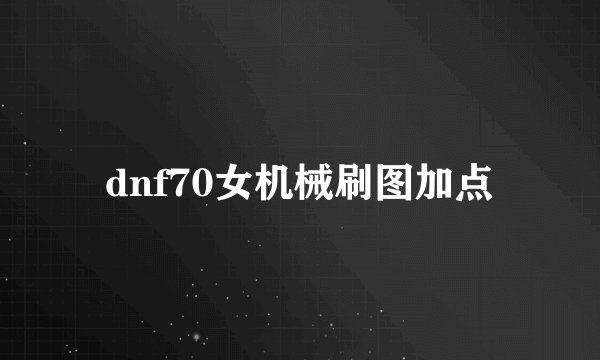 dnf70女机械刷图加点