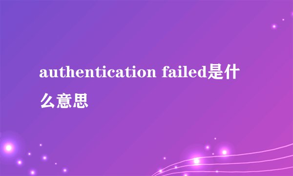 authentication failed是什么意思