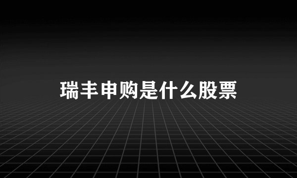 瑞丰申购是什么股票