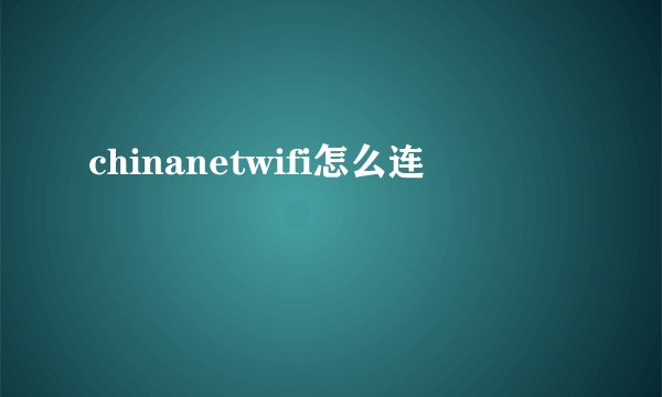 chinanetwifi怎么连