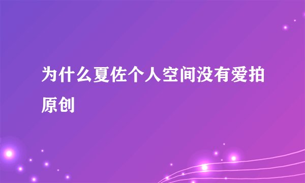 为什么夏佐个人空间没有爱拍原创