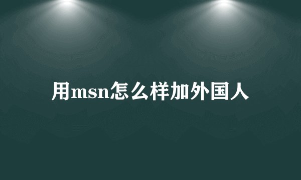 用msn怎么样加外国人