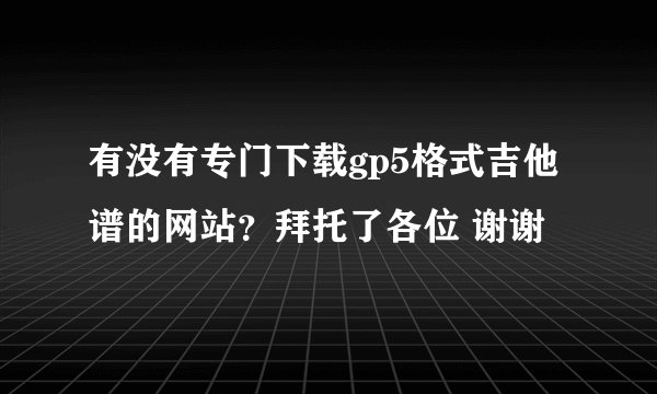 有没有专门下载gp5格式吉他谱的网站？拜托了各位 谢谢