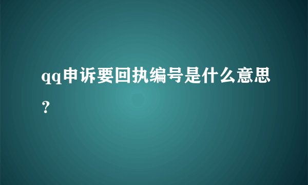 qq申诉要回执编号是什么意思？