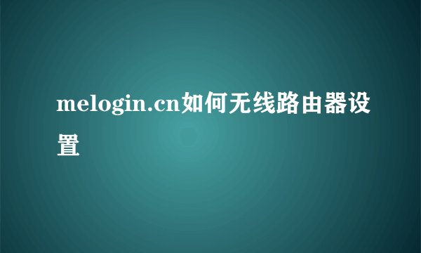 melogin.cn如何无线路由器设置