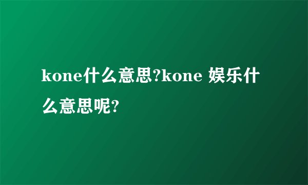 kone什么意思?kone 娱乐什么意思呢?