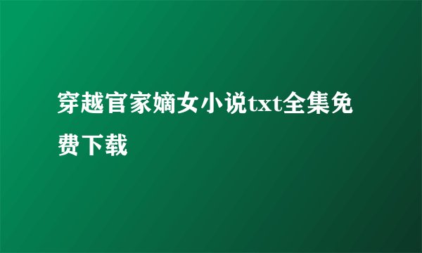 穿越官家嫡女小说txt全集免费下载