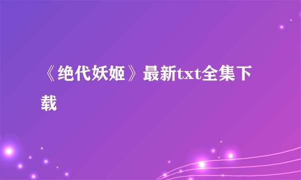 《绝代妖姬》最新txt全集下载
