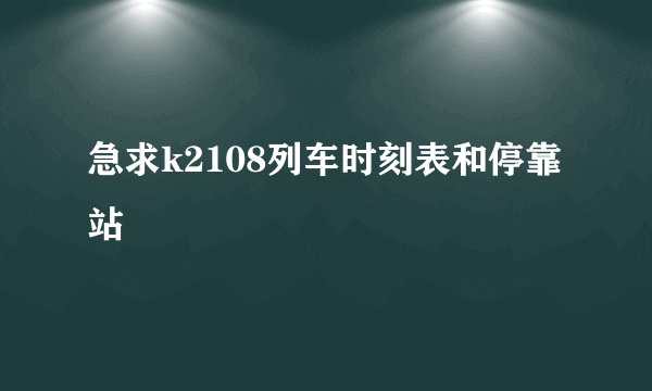 急求k2108列车时刻表和停靠站